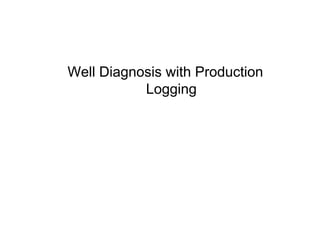 Well Diagnosis with Production
Logging
 