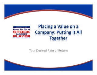 Placing a Value on a
    Company: Putting It All
           Together

Your Desired Rate of Return
 