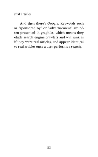 mal ar​ti​cles.
And then there's Google. Keywords such
as “sponsored by” or “advertisement” are of‐
ten presented in graphics, which means they
elude search engine crawlers and will rank as
if they were real articles, and appear identical
to real ar​ti​cles once a user per​forms a search.
23
 
