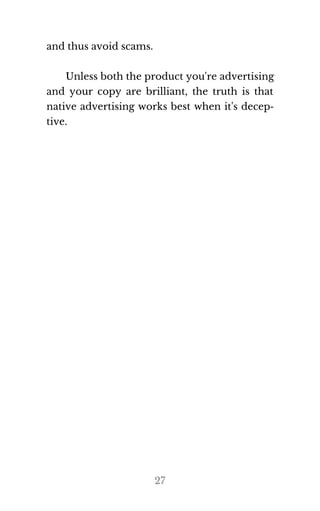 and thus avoid scams.
Un​less both the prod​uct you're ad​ver​tis​ing
and your copy are brilliant, the truth is that
native advertising works best when it's decep‐
tive.
27
If you want to earn
daily $1000 like me ,
click here
ooo amazing I also want to make
 