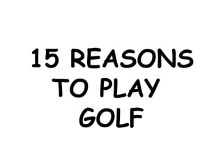 15 REASONS TO PLAY  GOLF 