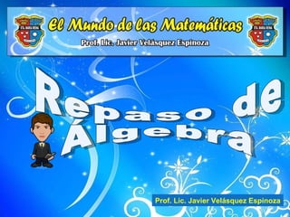 Repaso de Álgebra Prof. Lic. Javier Velásquez Espinoza 
