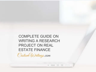 COMPLETE GUIDE ON
WRITING A RESEARCH
PROJECT ON REAL
ESTATE FINANCE
 