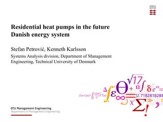 Residential heat pumps in the future
Danish energy system
Stefan Petrović, Kenneth Karlsson
Systems Analysis division, Department of Management
Engineering, Technical University of Denmark
 