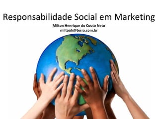 Responsabilidade Social em Marketing
           Milton Henrique do Couto Neto
               miltonh@terra.com.br
 
