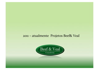 2011	
  –	
  atualmente	
  	
  Projetos	
  Beef&	
  Veal	
  
 