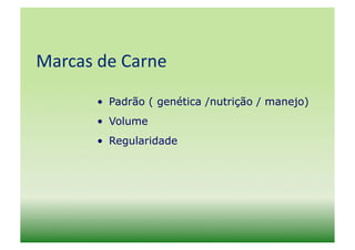 Marcas	
  de	
  Carne	
  
           •  Padrão ( genética /nutrição / manejo)
           •  Volume
           •  Regularidade
 