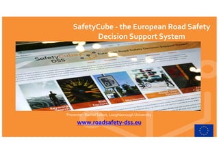 SafetyCube - the European Road Safety
Decision Support System
Presenter: RachelTalbot, Loughborough University
www.roadsafety-dss.eu
 