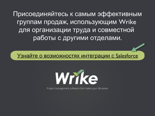 Присоединяйтесь к самым эффективным
, Wrikeгруппам продаж использующим
для организации труда и совместной
.работы с другими отделами
SalesforceУзнайте о возможностях интеграции с
 