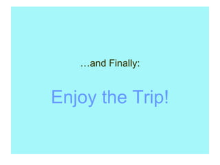…and Finally:


Enjoy the Trip!
 