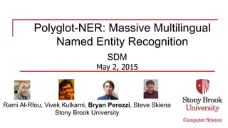 Polyglot-NER: Massive Multilingual
Named Entity Recognition
SDM
May 2, 2015
Rami Al-Rfou, Vivek Kulkarni, Bryan Perozzi, Steve Skiena
Stony Brook University
 