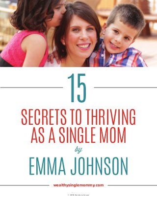 SECRETS TO THRIVING
AS A SINGLE MOM
15
© 2014 Emma Johnson
wealthysinglemommy.com
by
 