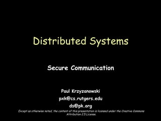 Secure Communication Paul Krzyzanowski [email_address] [email_address] Distributed Systems Except as otherwise noted, the content of this presentation is licensed under the Creative Commons Attribution 2.5 License. 