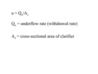 u = Qu/As
Qu = underflow rate (withdrawal rate)
As = cross-sectional area of clarifier
 
