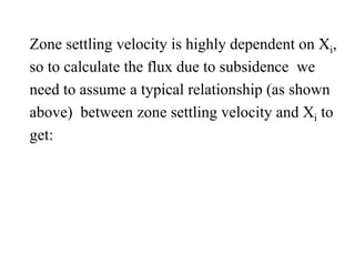 Zone settling velocity is highly dependent on Xi,
so to calculate the flux due to subsidence we
need to assume a typical relationship (as shown
above) between zone settling velocity and Xi to
get:
 