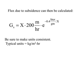 Flux due to subsidence can then be calculated:
liter
0.4 X
gm
s
m
G X 200 e
hr
−
=⋅ ⋅

Be sure to make units consistent.
Typical units = kg/m2-hr
 