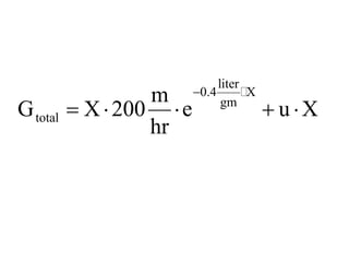 liter
0.4 X
gm
total
m
G X 200 e u X
hr
−
= ⋅ ⋅ + ⋅

 
