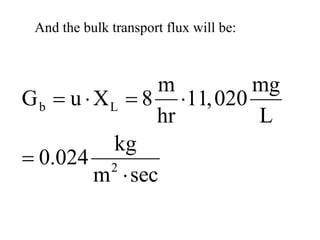 And the bulk transport flux will be:
b L
2
m mg
G u X 8 11,020
hr L
kg
0.024
m sec
= ⋅ = ⋅
=
⋅
 