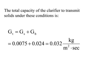 The total capacity of the clarifier to transmit
solids under these conditions is:
t s b
2
G G G
kg
0.0075 0.024 0.032
m sec
= +
= + =
⋅
 