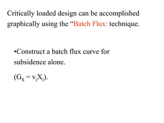 Critically loaded design can be accomplished
graphically using the “Batch Flux: technique.
•Construct a batch flux curve for
subsidence alone.
(GS = viXi).
 