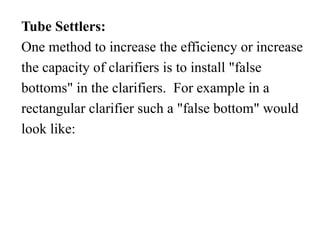 Tube Settlers:
One method to increase the efficiency or increase
the capacity of clarifiers is to install "false
bottoms" in the clarifiers. For example in a
rectangular clarifier such a "false bottom" would
look like:
 