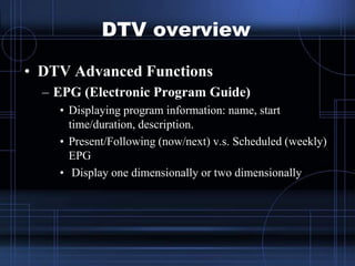 DTV overview
• DTV Advanced Functions
– EPG (Electronic Program Guide)
• Displaying program information: name, start
time/...