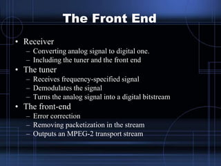 The Front End
• Receiver
– Converting analog signal to digital one.
– Including the tuner and the front end
• The tuner
– ...