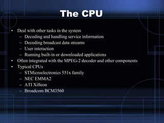 The CPU
• Deal with other tasks in the system
– Decoding and handling service information
– Decoding broadcast data stream...