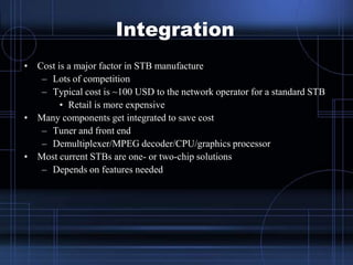 Integration
• Cost is a major factor in STB manufacture
– Lots of competition
– Typical cost is ~100 USD to the network op...