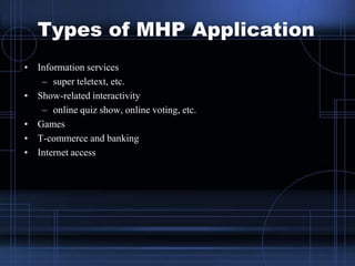 Types of MHP Application
• Information services
– super teletext, etc.
• Show-related interactivity
– online quiz show, on...