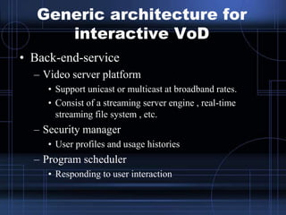 Generic architecture for
interactive VoD
• Back-end-service
– Video server platform
• Support unicast or multicast at broa...