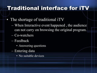 Traditional interface for iTV
• The shortage of traditional iTV
– When Interactive event happened , the audience
can not c...