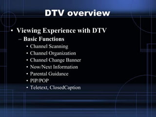 DTV overview
• Viewing Experience with DTV
– Basic Functions
• Channel Scanning
• Channel Organization
• Channel Change Ba...