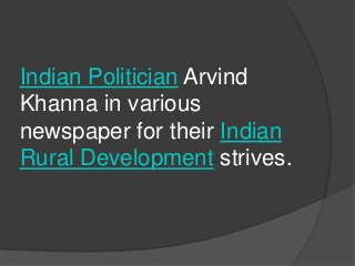 Indian Politician Arvind
Khanna in various
newspaper for their Indian
Rural Development strives.
 