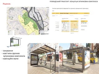 Рішення.

- зонування

- нові типи зручних
зупинкових комплексів
- навігаційні мапи

ГРОМАДСЬКИЙ ТРАНСПОРТ. КОНЦЕПЦІЯ ЗУПИНКОВИХ КОМПЛЕКСІВ

 