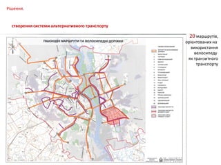 Рішення.
створення системи альтернативного транспорту

20 маршрутів,

орієнтованих на
використання
велосипеду
як транзитного
транспорту

 