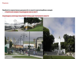 Рішення.

Прийняття нормативних документів та вжиття організаційних заходів
- СТВОРЕННЯ НОВИХ ПІШОХІДНИХ ЗОН В МІСТІ
ПІШОХІДНА АЛЕЯ ВІД ПОШТОВОЇ ПЛОЩІ ДО ПАРКОВОГО МОСТУ

 