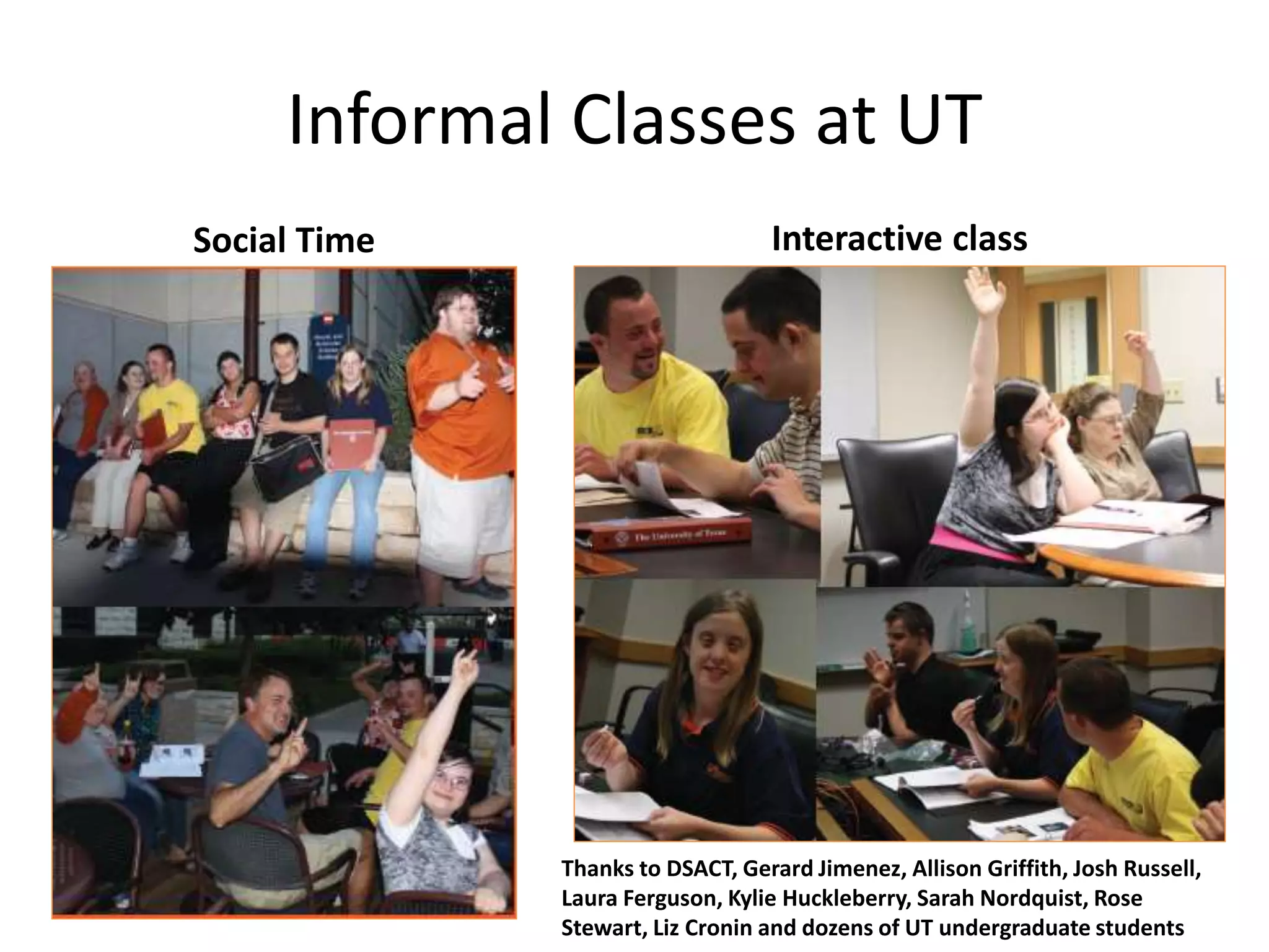 Informal Classes at UT
Social Time Interactive class
Thanks to DSACT, Gerard Jimenez, Allison Griffith, Josh Russell,
Laura Ferguson, Kylie Huckleberry, Sarah Nordquist, Rose
Stewart, Liz Cronin and dozens of UT undergraduate students
 