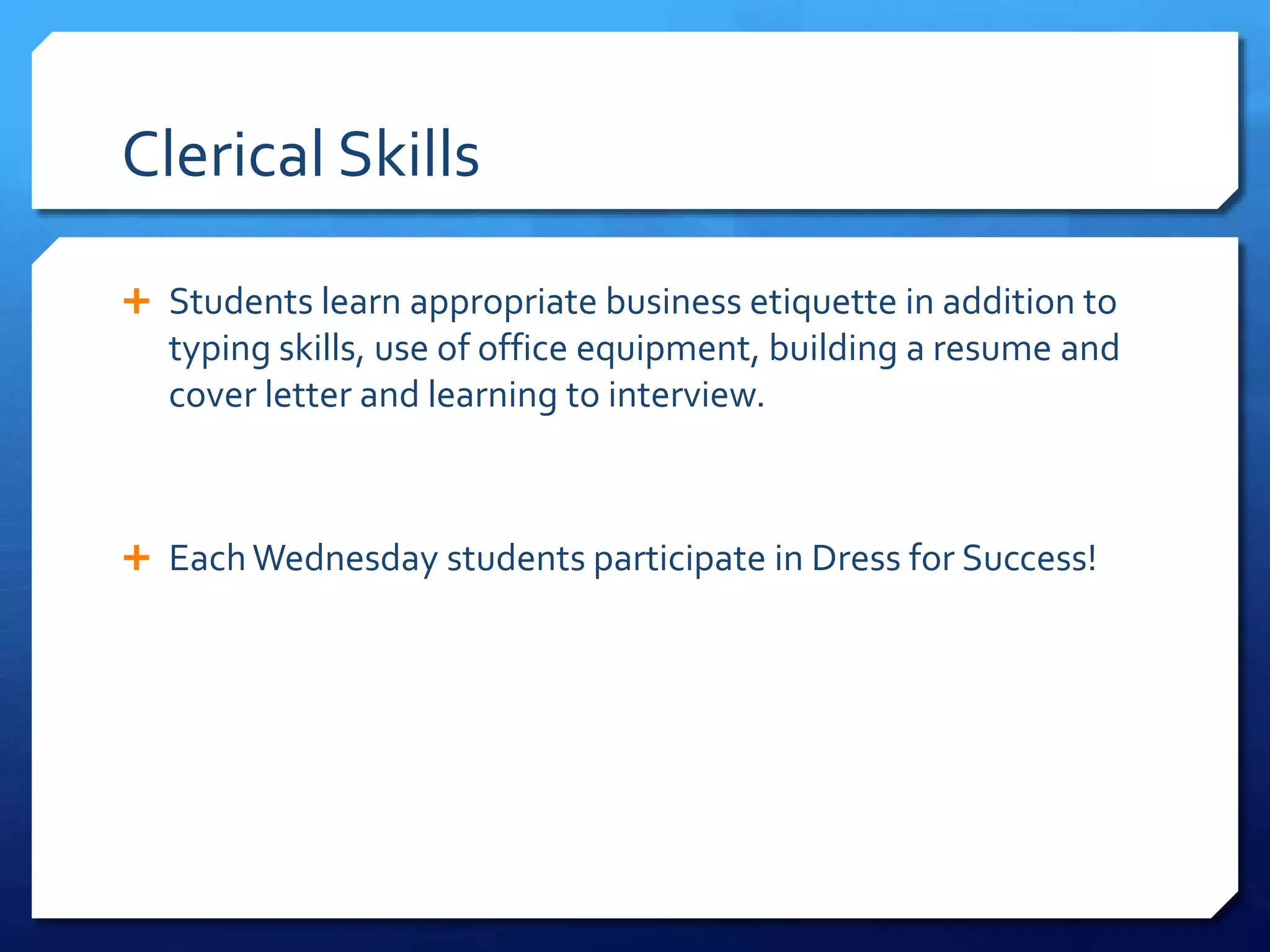 Clerical Skills
 Students learn appropriate business etiquette in addition to
typing skills, use of office equipment, building a resume and
cover letter and learning to interview.
 EachWednesday students participate in Dress for Success!
 