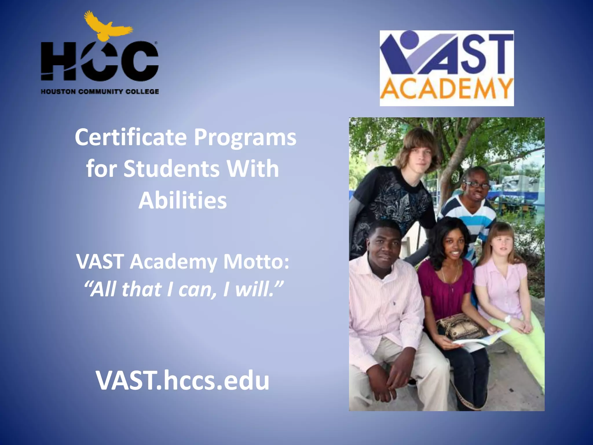Certificate Programs
for Students With
Abilities
VAST Academy Motto:
“All that I can, I will.”
VAST.hccs.edu
 
