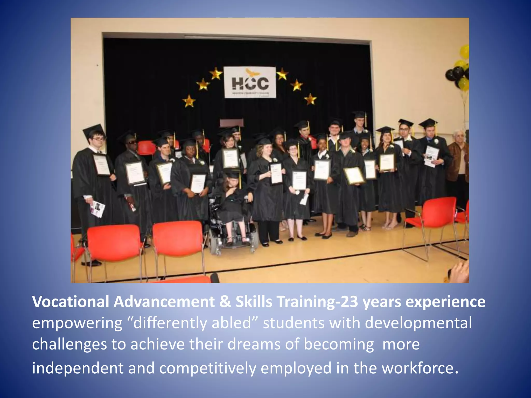 Vocational Advancement & Skills Training-23 years experience
empowering “differently abled” students with developmental
challenges to achieve their dreams of becoming more
independent and competitively employed in the workforce.
 