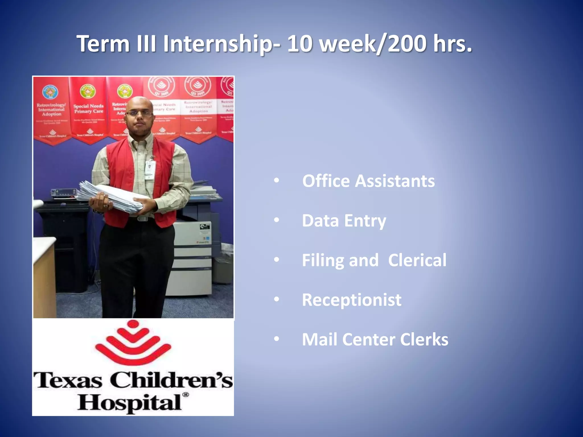 • Office Assistants
• Data Entry
• Filing and Clerical
• Receptionist
• Mail Center Clerks
Term III Internship- 10 week/200 hrs.
 