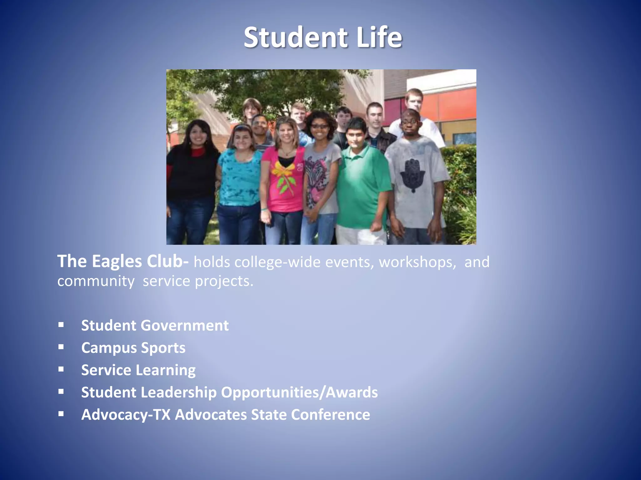 Student Life
The Eagles Club- holds college-wide events, workshops, and
community service projects.
 Student Government
 Campus Sports
 Service Learning
 Student Leadership Opportunities/Awards
 Advocacy-TX Advocates State Conference
 