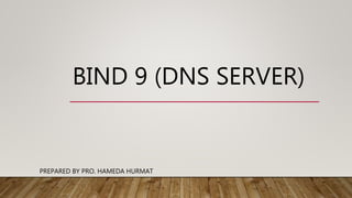 BIND 9 (DNS SERVER)
PREPARED BY PRO. HAMEDA HURMAT
 