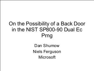 On the Possibility of a Back Door
in the NIST SP800-90 Dual Ec
Prng
Dan Shumow
Niels Ferguson
Microsoft
 