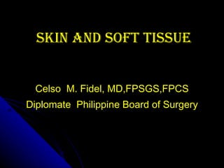 SKIN and SOFT TISSUE Celso  M. Fidel, MD,FPSGS,FPCS Diplomate  Philippine Board of Surgery 