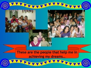 These are the people that help me in achieving my dreams…
