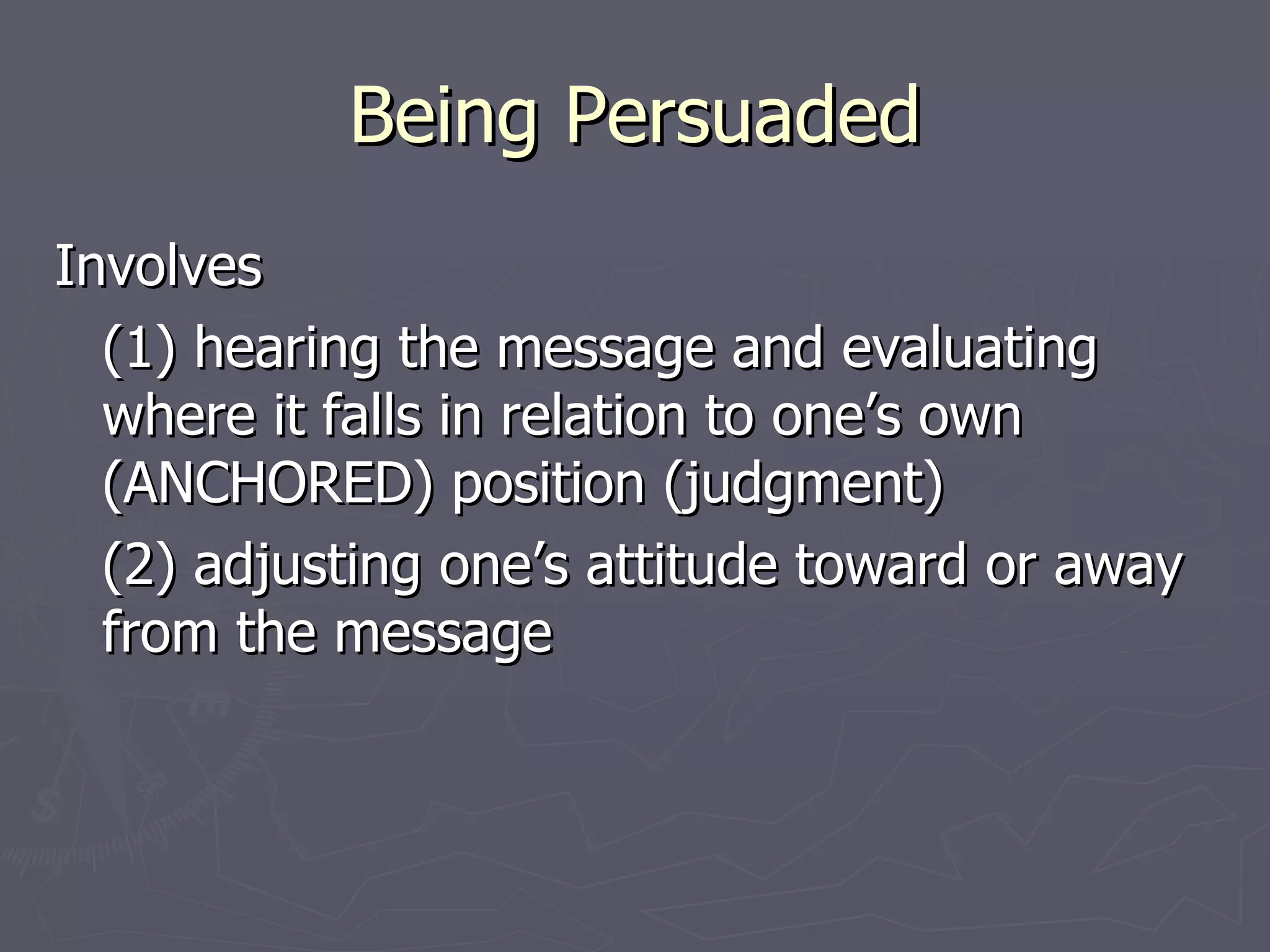Being Persuaded Involves (1) hearing the message and evaluating where it falls in relation to one’s own (ANCHORED) position (judgment) (2) adjusting one’s attitude toward or away from the message 