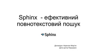 Sphinx - ефективний
повнотекстовий пошук
Доповідач: Коренюк Мар’ян
Дата-центр Першерон
 