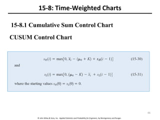 © John Wiley & Sons, Inc. Applied Statistics and Probability for Engineers, by Montgomery and Runger.
15-8: Time-Weighted Charts
CUSUM Control Chart
15-8.1 Cumulative Sum Control Chart
66
 